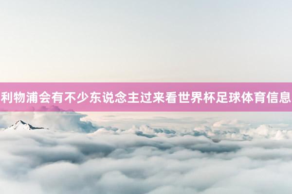 利物浦会有不少东说念主过来看世界杯足球体育信息