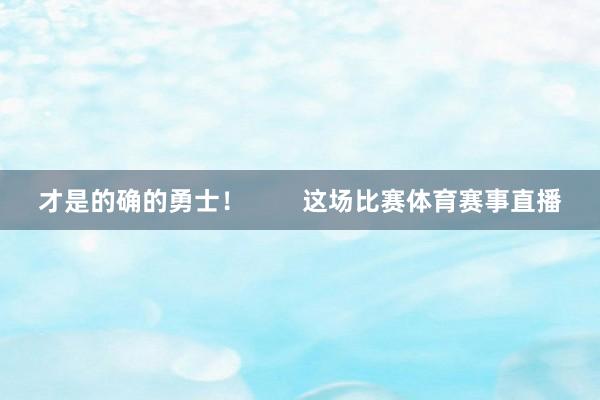 才是的确的勇士！        这场比赛体育赛事直播