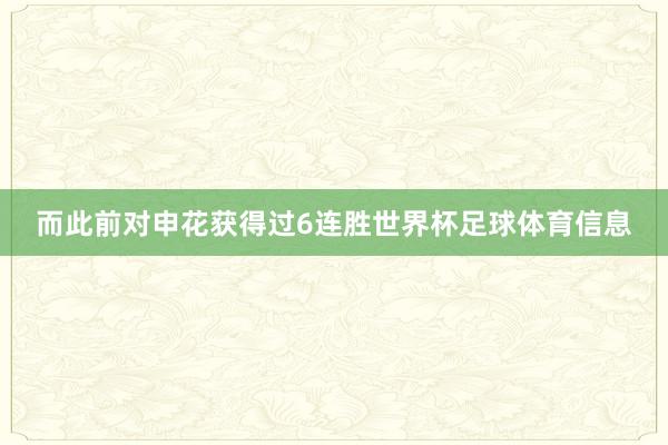 而此前对申花获得过6连胜世界杯足球体育信息