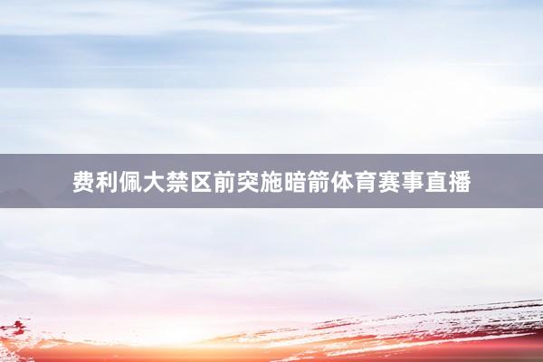 费利佩大禁区前突施暗箭体育赛事直播