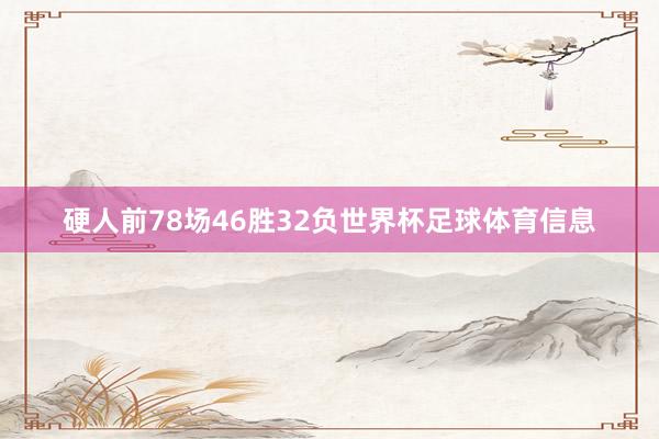 硬人前78场46胜32负世界杯足球体育信息