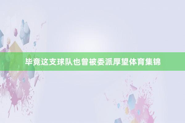 毕竟这支球队也曾被委派厚望体育集锦
