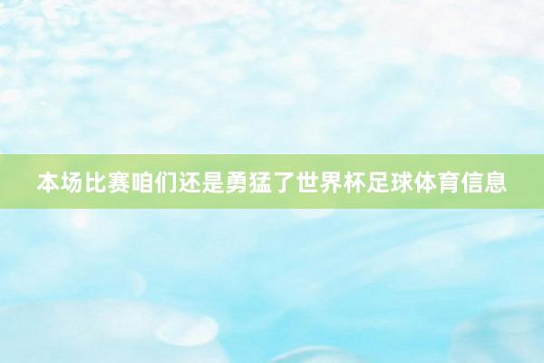 本场比赛咱们还是勇猛了世界杯足球体育信息