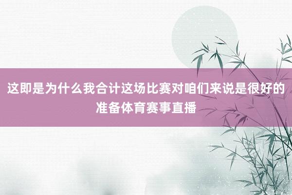 这即是为什么我合计这场比赛对咱们来说是很好的准备体育赛事直播