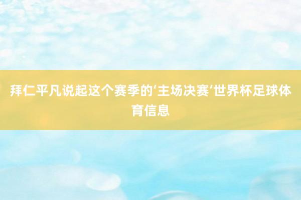 拜仁平凡说起这个赛季的‘主场决赛’世界杯足球体育信息