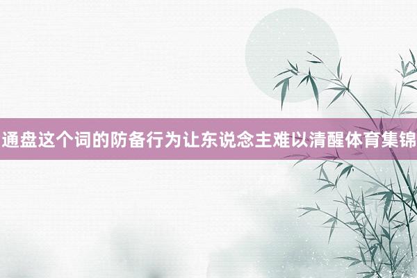 通盘这个词的防备行为让东说念主难以清醒体育集锦