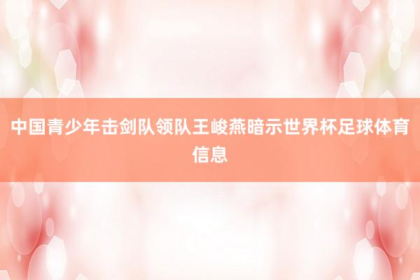 中国青少年击剑队领队王峻燕暗示世界杯足球体育信息