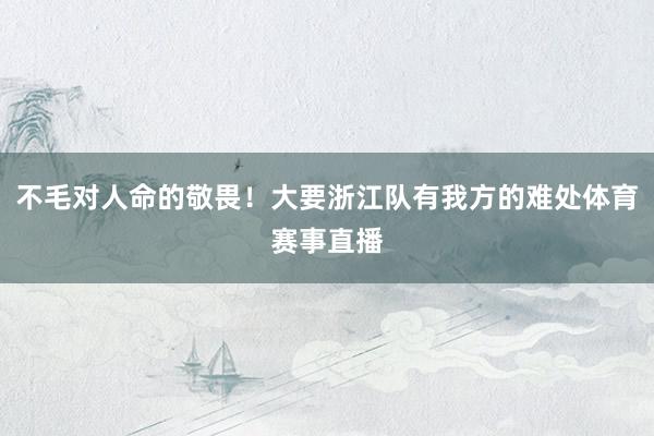 不毛对人命的敬畏！大要浙江队有我方的难处体育赛事直播
