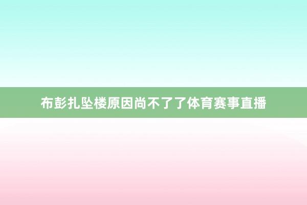 布彭扎坠楼原因尚不了了体育赛事直播