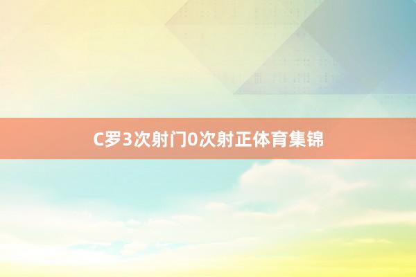 C罗3次射门0次射正体育集锦