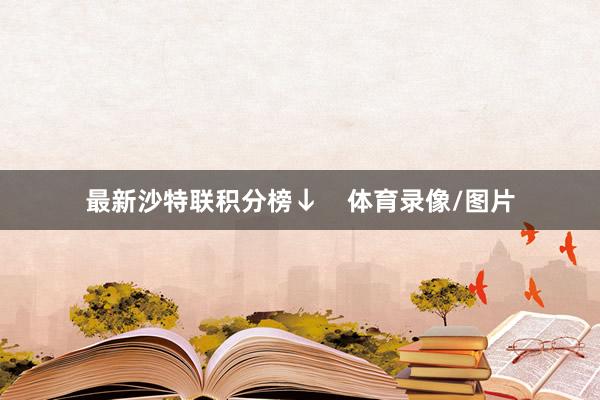 最新沙特联积分榜↓    体育录像/图片