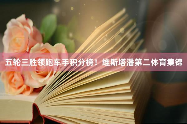 五轮三胜领跑车手积分榜！维斯塔潘第二体育集锦