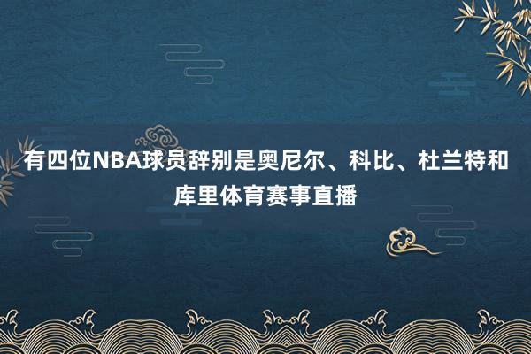 有四位NBA球员辞别是奥尼尔、科比、杜兰特和库里体育赛事直播