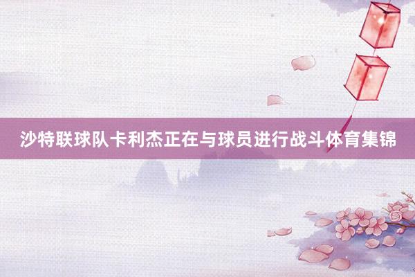 沙特联球队卡利杰正在与球员进行战斗体育集锦