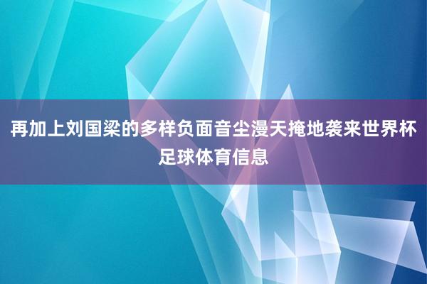 再加上刘国梁的多样负面音尘漫天掩地袭来世界杯足球体育信息