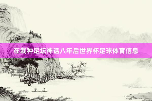 在栽种足坛神话八年后世界杯足球体育信息