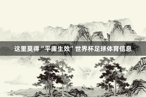 这里莫得“平庸生效”世界杯足球体育信息