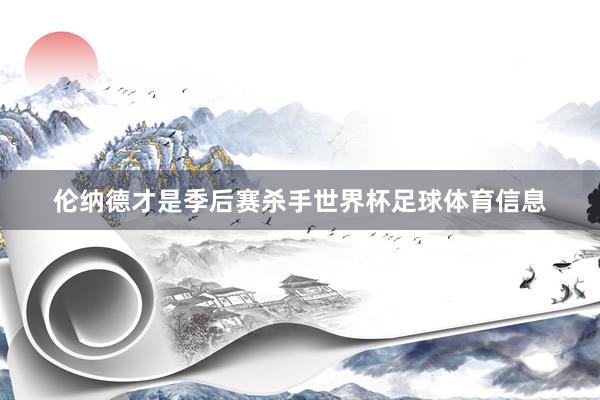 伦纳德才是季后赛杀手世界杯足球体育信息
