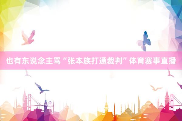 也有东说念主骂“张本族打通裁判”体育赛事直播