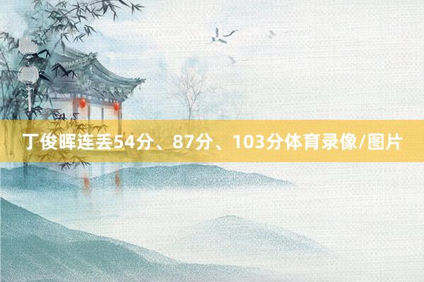 丁俊晖连丢54分、87分、103分体育录像/图片