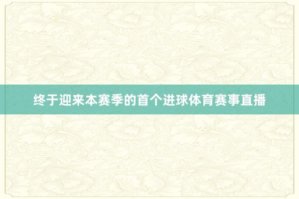 终于迎来本赛季的首个进球体育赛事直播