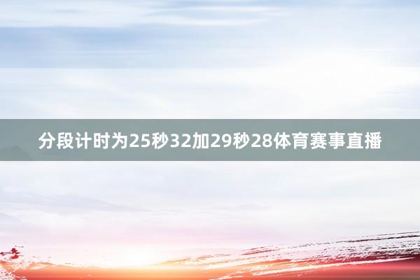 分段计时为25秒32加29秒28体育赛事直播