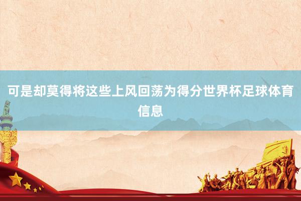 可是却莫得将这些上风回荡为得分世界杯足球体育信息