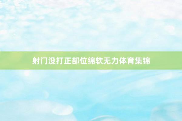 射门没打正部位绵软无力体育集锦