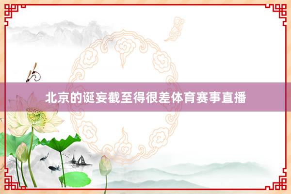 北京的诞妄截至得很差体育赛事直播