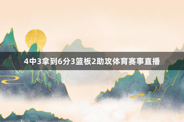 4中3拿到6分3篮板2助攻体育赛事直播