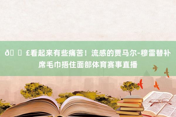 😣看起来有些痛苦！流感的贾马尔-穆雷替补席毛巾捂住面部体育赛事直播