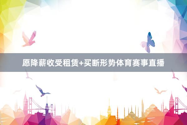 愿降薪收受租赁+买断形势体育赛事直播