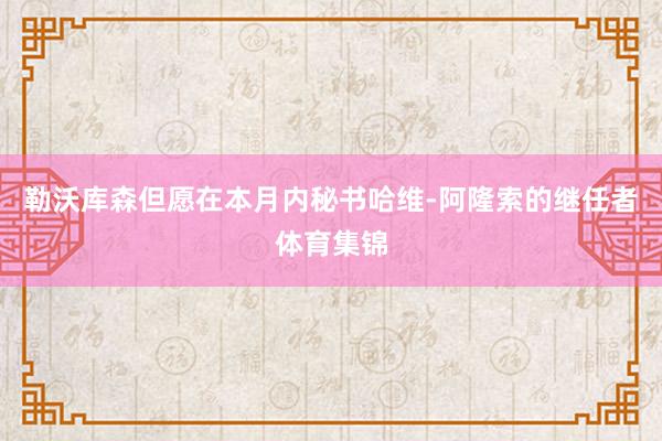 勒沃库森但愿在本月内秘书哈维-阿隆索的继任者体育集锦