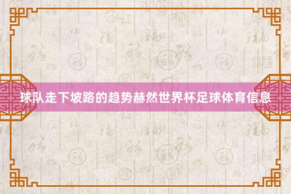 球队走下坡路的趋势赫然世界杯足球体育信息