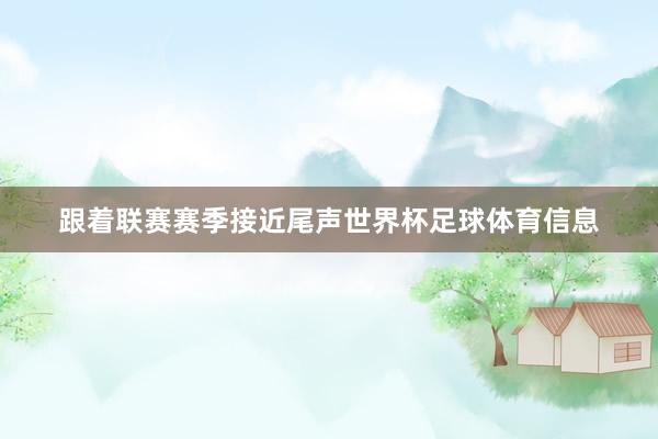 跟着联赛赛季接近尾声世界杯足球体育信息