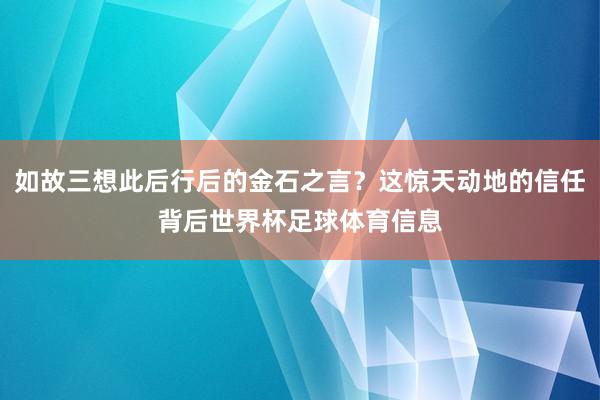 如故三想此后行后的金石之言？这惊天动地的信任背后世界杯足球体育信息