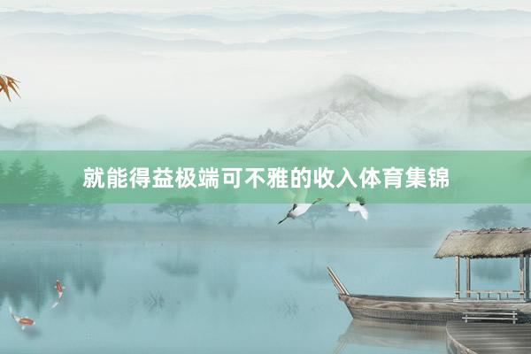 就能得益极端可不雅的收入体育集锦