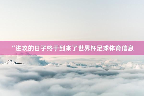 “进攻的日子终于到来了世界杯足球体育信息