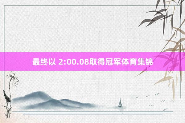 最终以 2:00.08取得冠军体育集锦