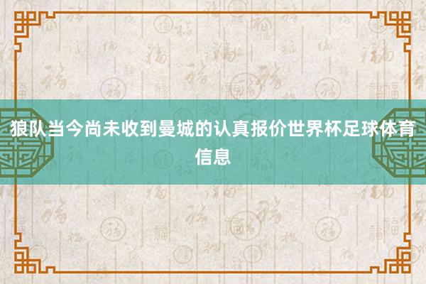 狼队当今尚未收到曼城的认真报价世界杯足球体育信息