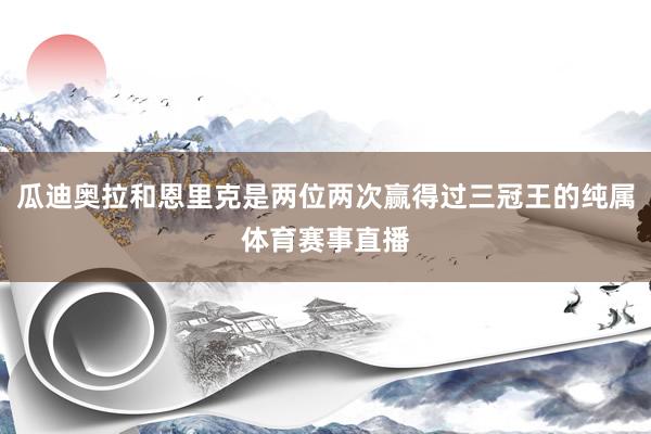 瓜迪奥拉和恩里克是两位两次赢得过三冠王的纯属体育赛事直播