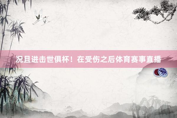 况且进击世俱杯！在受伤之后体育赛事直播