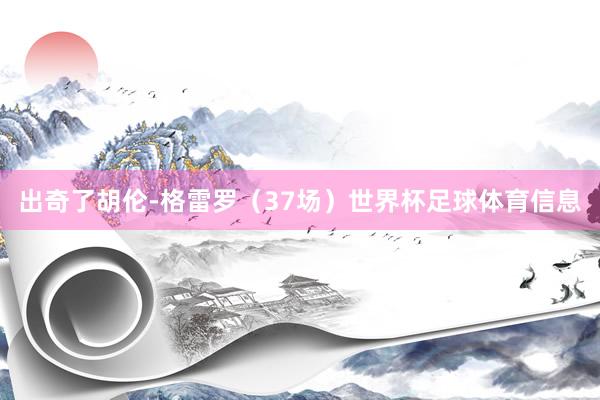 出奇了胡伦-格雷罗（37场）世界杯足球体育信息