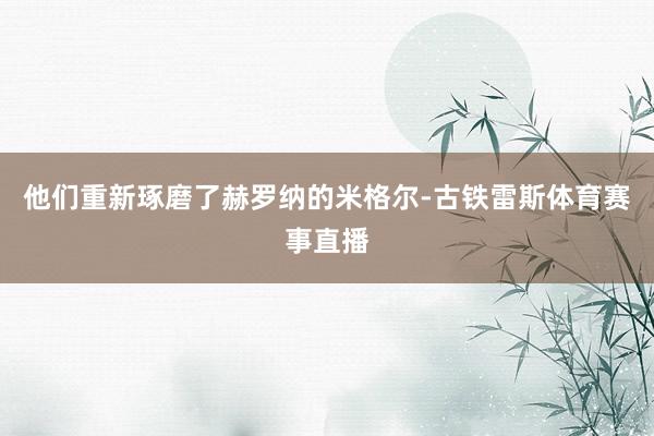他们重新琢磨了赫罗纳的米格尔-古铁雷斯体育赛事直播