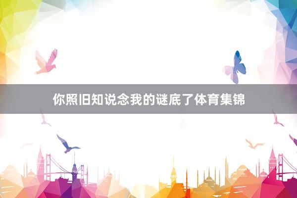 你照旧知说念我的谜底了体育集锦