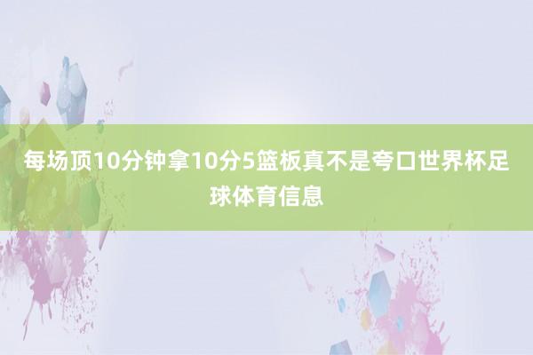 每场顶10分钟拿10分5篮板真不是夸口世界杯足球体育信息