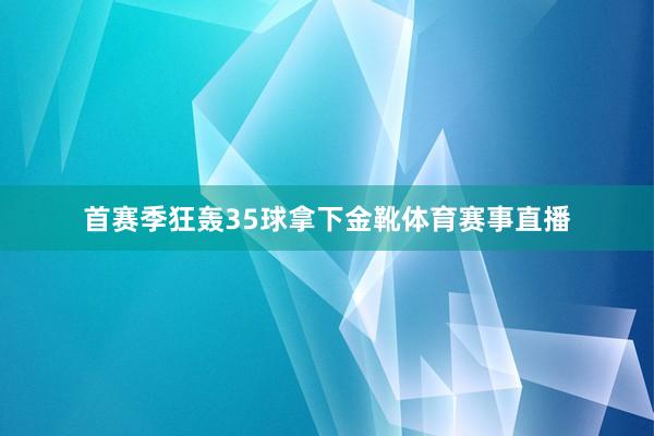 首赛季狂轰35球拿下金靴体育赛事直播