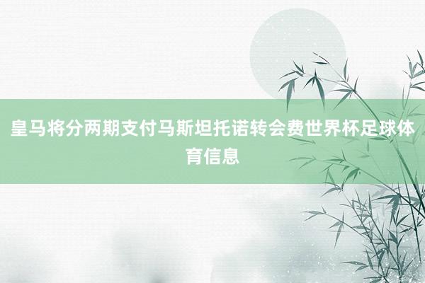 皇马将分两期支付马斯坦托诺转会费世界杯足球体育信息