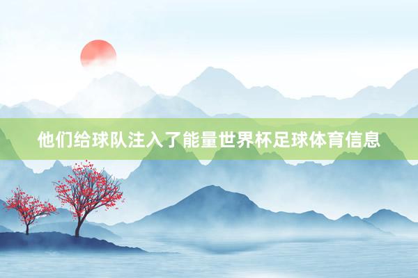 他们给球队注入了能量世界杯足球体育信息