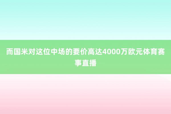 而国米对这位中场的要价高达4000万欧元体育赛事直播